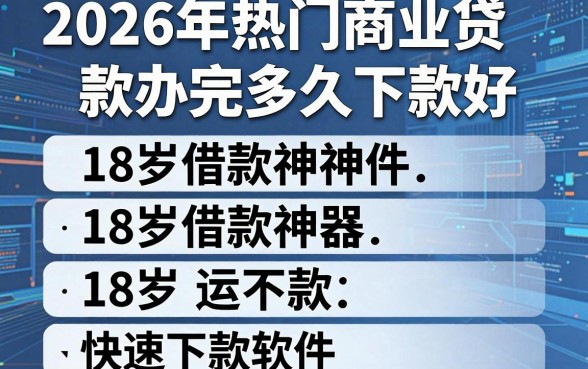 2026年热门商业贷款办完多久下款好，整合五个18岁借款神器快速下款软件