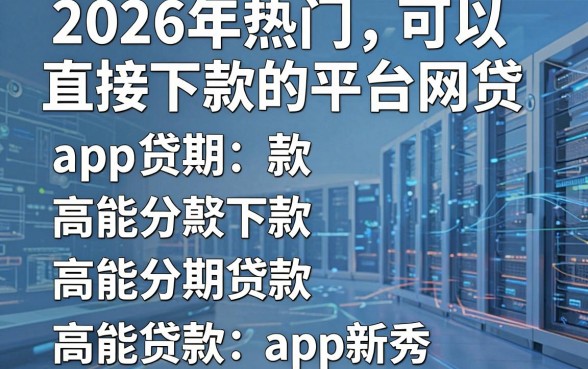 2026年热门可以直接下款的平台网贷,整合五个高能分期贷款app新秀