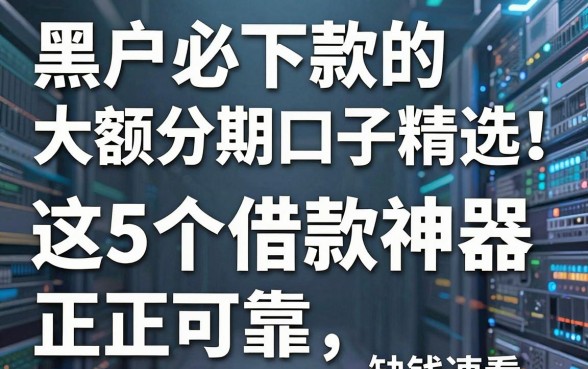 黑户必下款的大额分期口子精选！这5个借款神器正规可靠，缺钱速看
