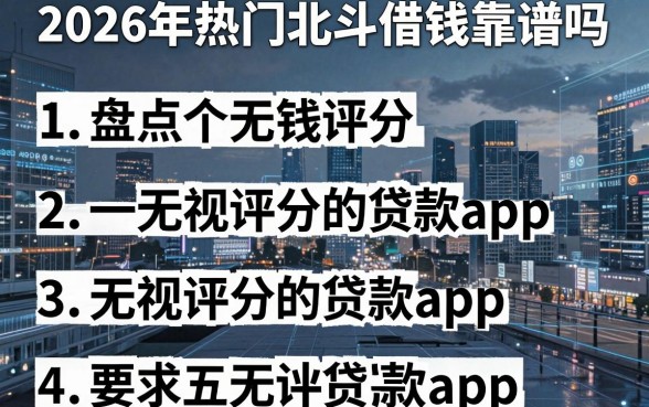 2026年热门北斗借钱靠谱吗，盘点五个无视评分的贷款app