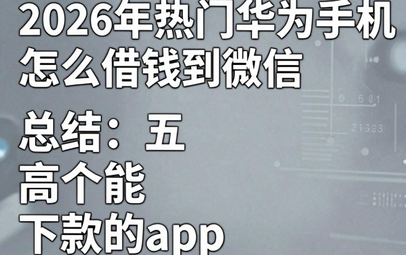 2026年热门华为手机怎么借钱到微信，总结五个高炮能下款的app
