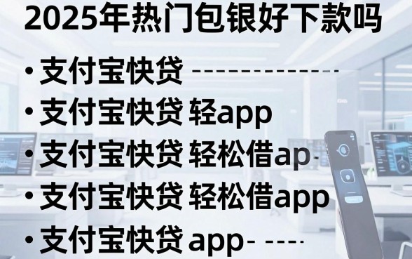 2025年热门包银好下款吗,整理五个支付宝快贷轻松借app