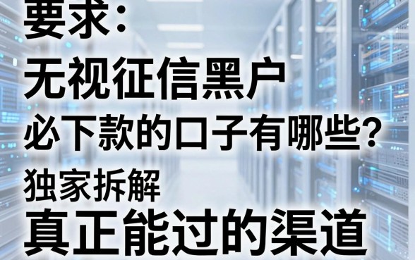 无视征信黑户必下款的口子有哪些?独家拆解真正能过的渠道