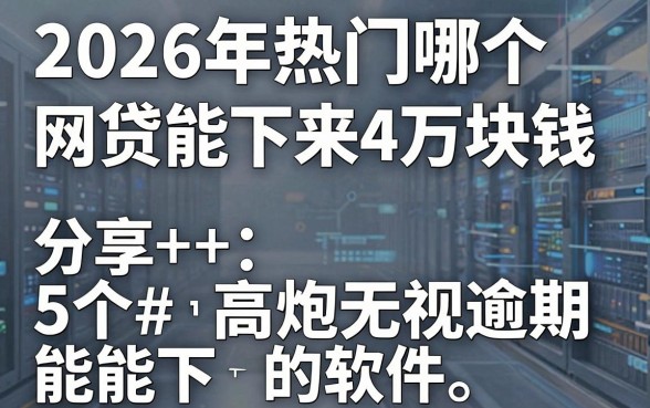 2026年热门哪个网贷能下来4万块钱,分享5个高炮无视逾期能下的软件