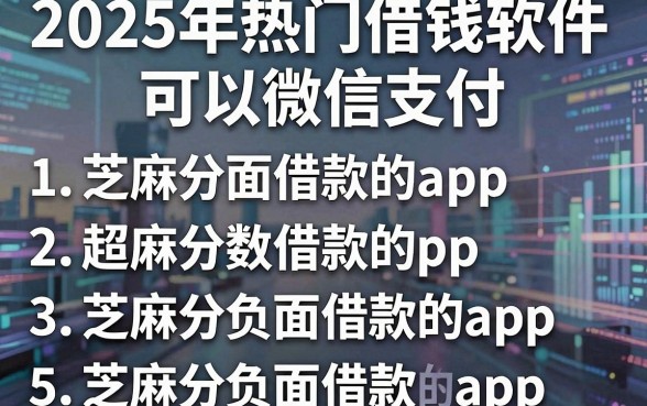 2025年热门借钱软件可以微信支付，总结5个芝麻分负面借款的app
