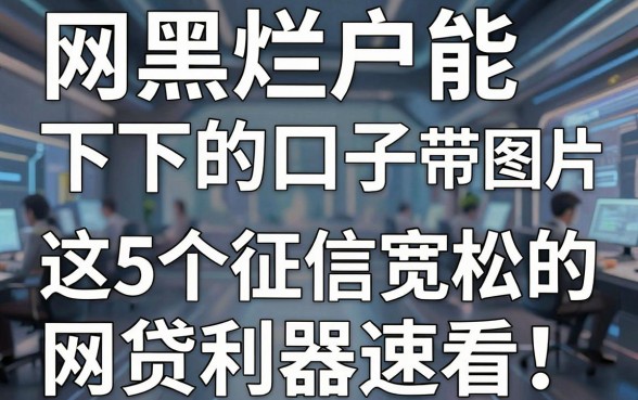 网黑烂户能下的口子带图片，这5个征信宽松的网贷利器速看！