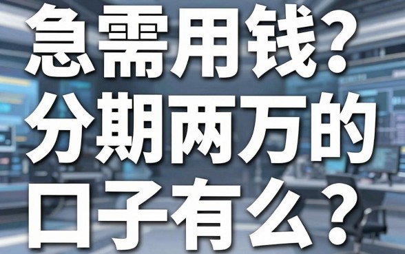 急需用钱？分期两万的口子有么？这几家靠谱平台秒到账！