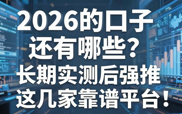 2026的口子还有哪些?长期实测后强推这几家靠谱平台!