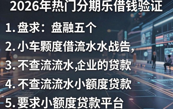 2026年热门分期乐借钱验证，盘点五个不查流水的小额度贷款平台