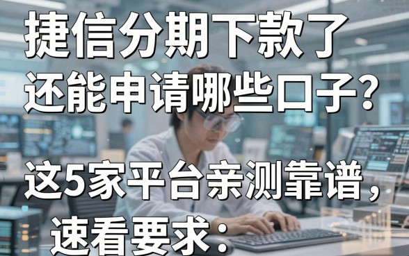 捷信分期下款了还能申请哪些口子？这5家平台亲测靠谱，速看！