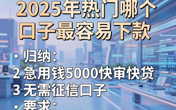 2025年热门哪个口子最容易下款,归纳五个急用钱5000快审快贷无需征信口子