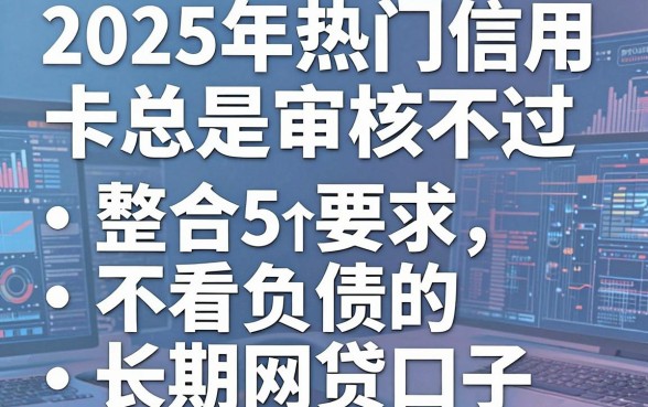 2025年热门信用卡总是审核不过，整合5个不看负债的长期网贷口子