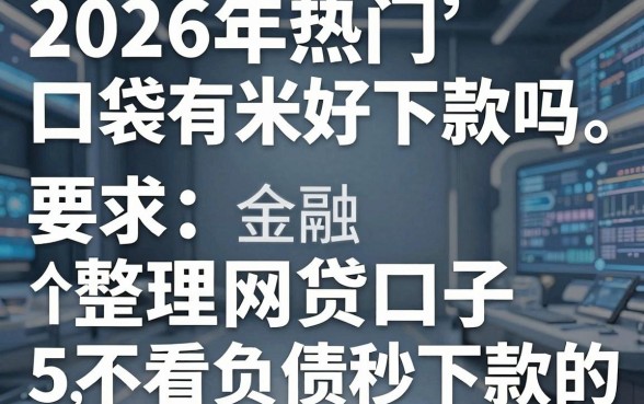 2026年热门口袋有米好下款吗，整理5个不看负债秒下款的网贷口子
