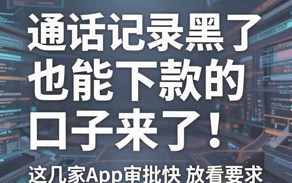 通话记录黑了也能下款的口子来了！这几家App审批快、放款稳，速看