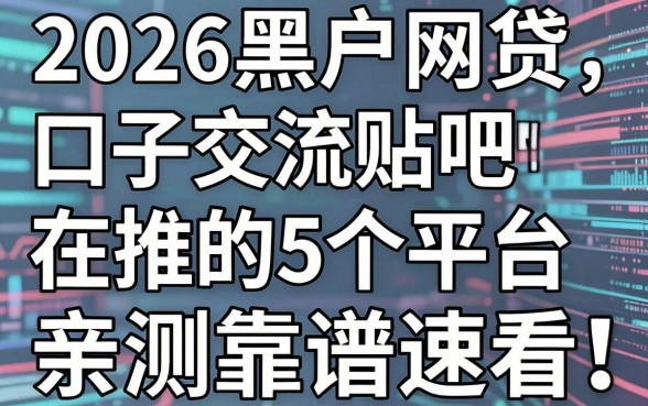 2026黑户网贷口子交流贴吧都在推的5个平台，亲测靠谱速看！