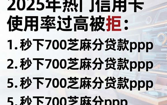2025年热门信用卡使用率过高被拒，罗列5个秒下700芝麻分贷款app