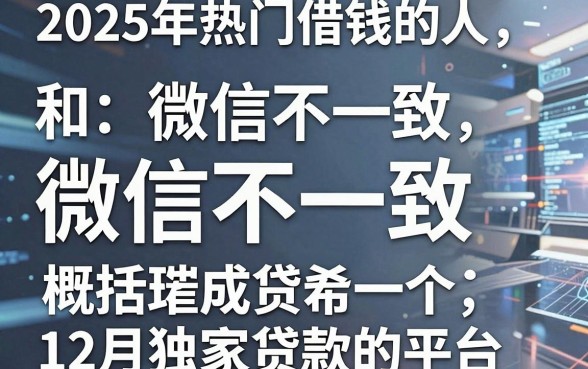 2025年热门借钱的人和微信不一致,概括5个12月独家贷款的平台