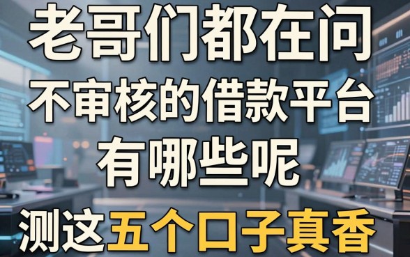 老哥们都在问:不审核的借款平台有哪些呢,实测这五个口子真香