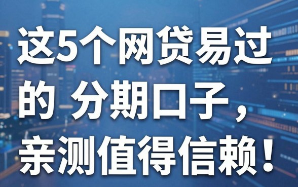 这5个网贷易过的分期口子，亲测值得信赖！