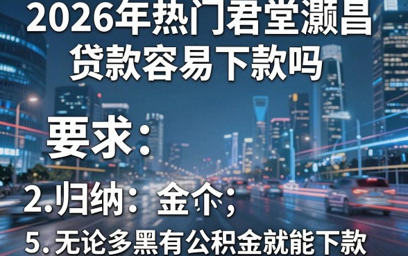 2026年热门君堂灏昌贷款容易下款吗,归纳5个无论多黑有公积金就能下款