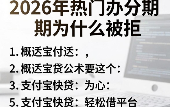 2026年热门办分期为什么被拒，概括5个支付宝快贷轻松借平台