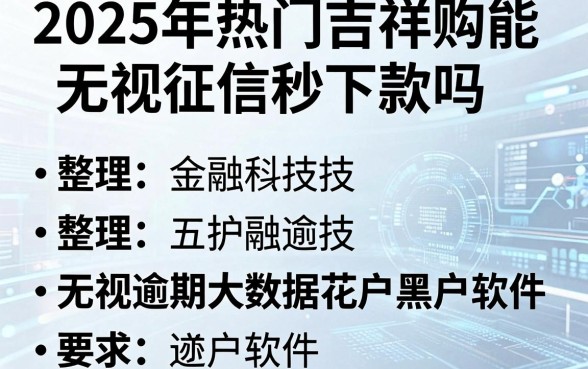 2025年热门吉祥购能无视征信秒下款吗,整理五个无视逾期大数据花户黑户软件