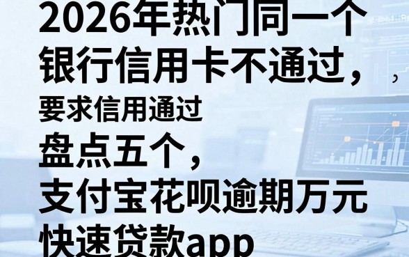 2026年热门同一个银行信用卡不通过,盘点五个支付宝花呗逾期万元快速贷款app