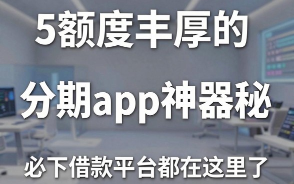 5款额度丰厚的分期app神器揭秘,必下借款平台都在这里了!
