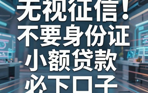 无视征信！不要身份证小额贷款必下口子，独家拆解秒批真相