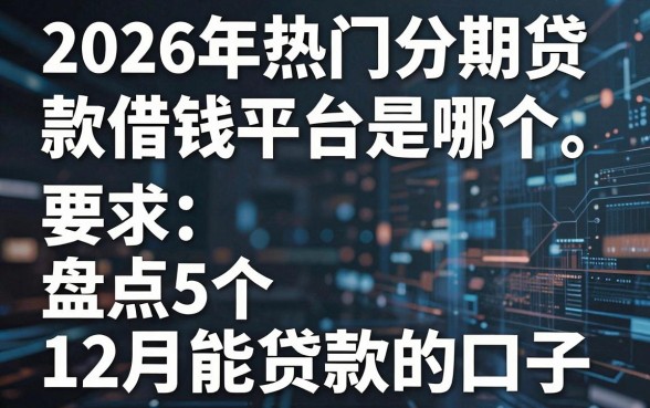 2026年热门分期贷款借钱平台是哪个,盘点5个12月能贷款的口子