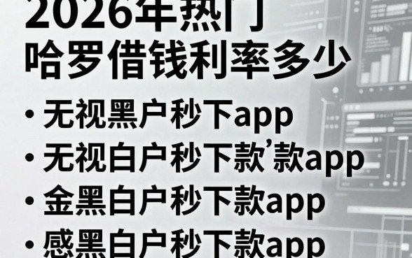 2026年热门哈罗借钱利率多少，梳理五个无视黑白户秒下款app