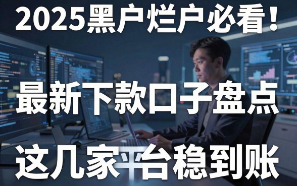 2025黑户烂户必看！最新下款口子盘点，这几家平台稳到账