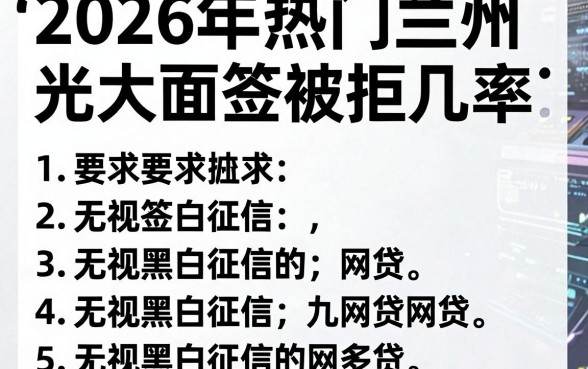 2026年热门兰州光大面签被拒几率，归纳5个无视黑白征信的网贷