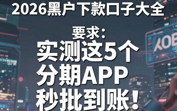 2026黑户下款口子大全，实测这5个分期APP秒批到账！