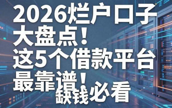 2026烂户口子大盘点！这5个借款平台最靠谱，缺钱必看