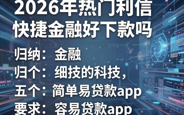 2026年热门利信快捷金融好下款吗,归纳五个简单容易贷款app