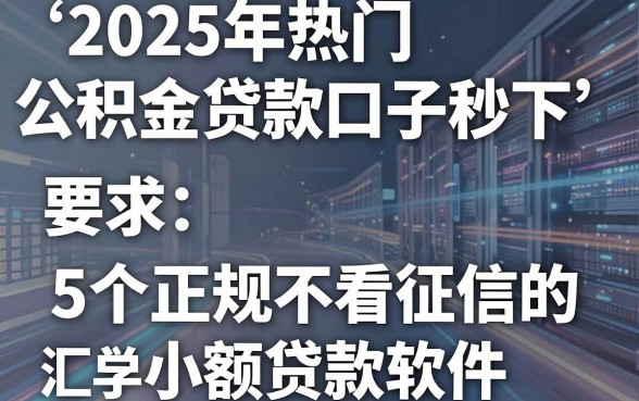2025年热门公积金贷款口子秒下,汇总5个正规不看征信的小额贷款软件