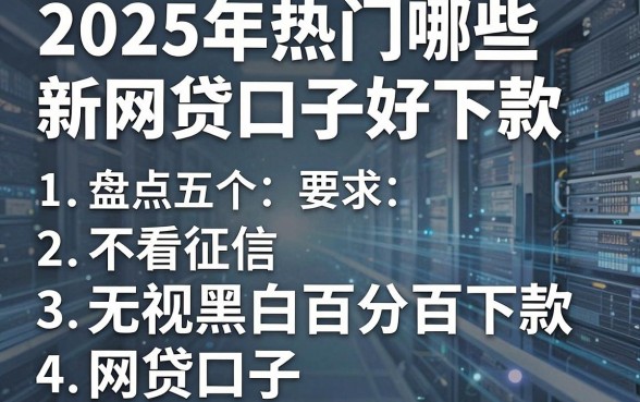 2025年热门哪些新网贷口子好下款,盘点五个不看征信无视黑白百分百下款网贷口子