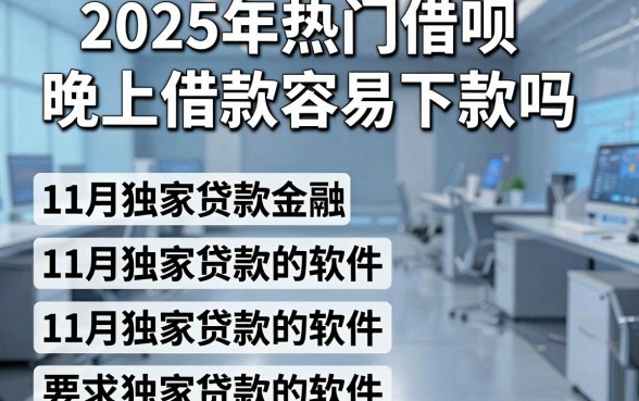 2025年热门借呗晚上借款容易下款吗，汇总五个11月独家贷款的软件