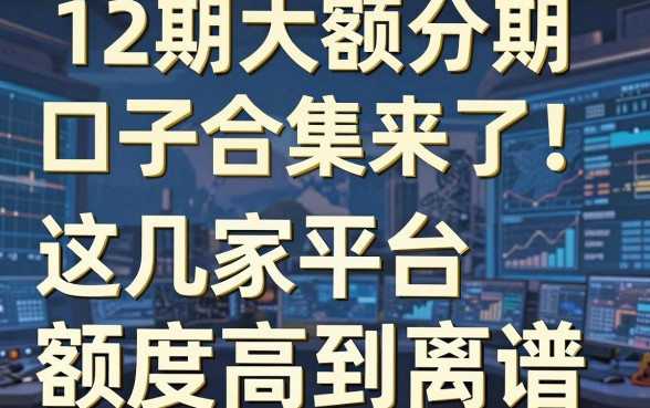 12期大额分期口子合集来了!这几家平台额度高到离谱