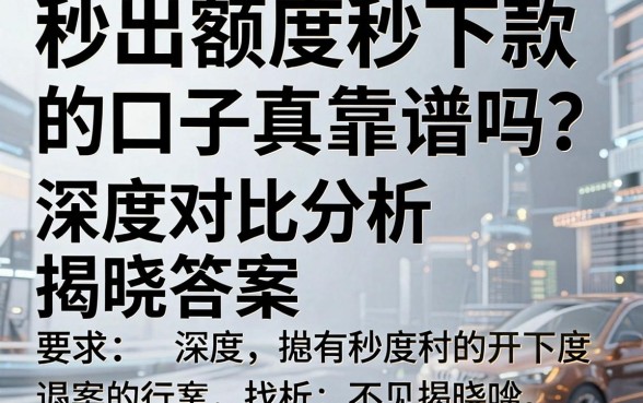 秒出额度秒下款的口子真靠谱吗?深度对比分析揭晓答案
