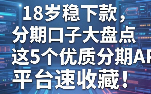 18岁稳下款分期口子大盘点:这5个优质分期APP平台速收藏!