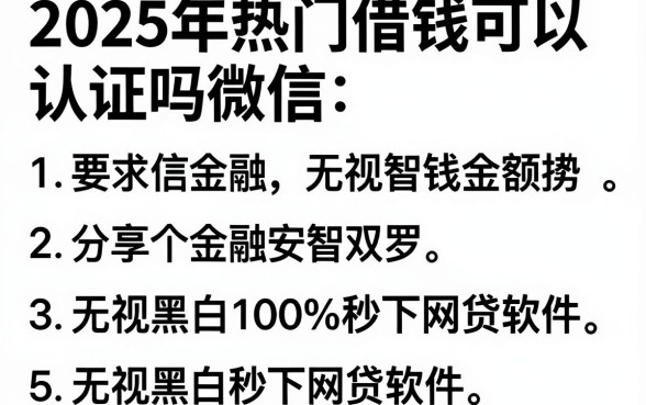 2025年热门借钱可以认证吗微信,分享5个无视黑白100%秒下网贷软件
