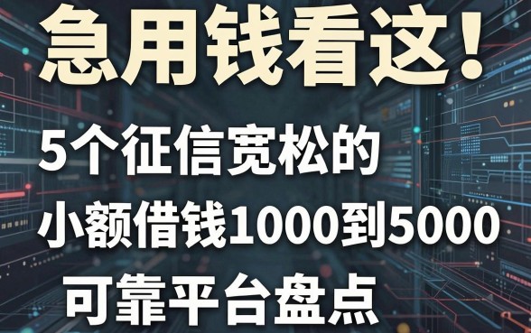 急用钱看这！5个征信宽松的小额借钱1000到5000的可靠平台盘点