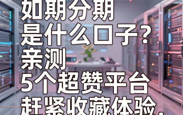 如期分期是什么口子?亲测5个超赞平台,赶紧收藏体验