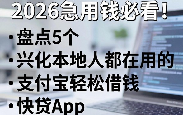 2026急用钱必看！盘点5个兴化本地人都在用的支付宝轻松借钱快贷App