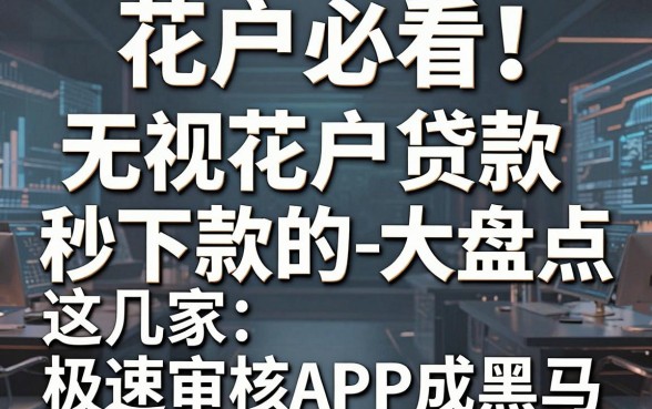 花户必看！无视花户贷款秒下款的口子大盘点，这几家极速审核APP成黑马！