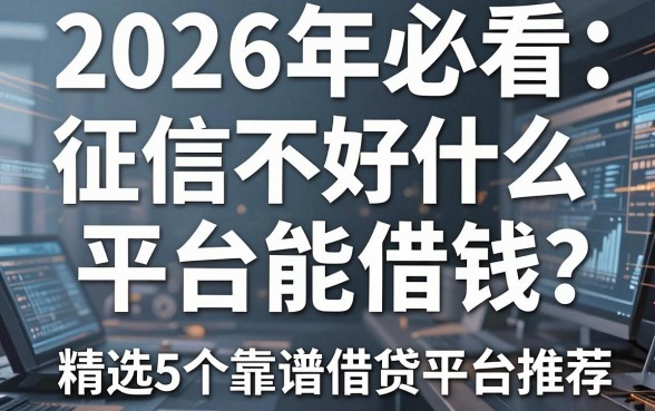 2026年必看：征信不好什么平台能借钱？精选5个靠谱借贷平台推荐！