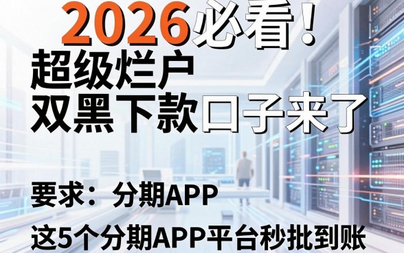 2026必看!超级烂户双黑下款口子来了,这5个分期APP平台秒批到账