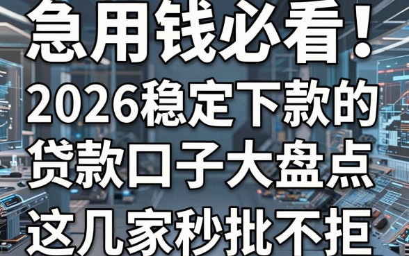 急用钱必看！2026稳定下款的贷款口子大盘点，这几家秒批不拒！